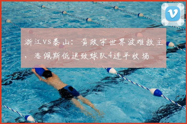 浙江vs泰山：黄政宇世界波难救主，洛佩斯低迷致球队4连平收场
